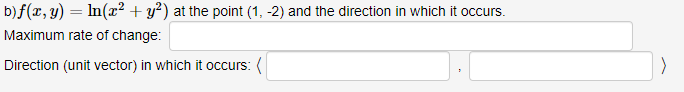 b) f(x, y) = ln(x² + y²) at the point (1, -2) and the direction in which it occurs.
Maximum rate of change:
Direction (unit vector) in which it occurs: