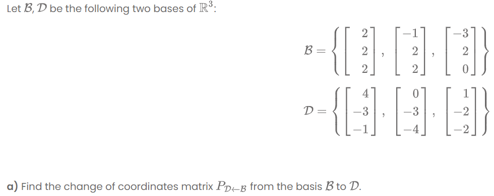 Let B, D be the following two bases of R°:
B =
2
4
D =
-3
-3
2
a) Find the change of coordinates matrix PD-B from the basis B to D.
