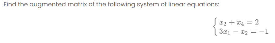 Find the augmented matrix of the following system of linear equations:
X2 + x4 = 2
3x1 – x2 = -1
