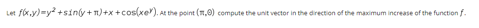 Let \( f(x, y) = y^2 + \sin(y + \pi) + x + \cos(xe^y) \). At the point \((\pi, 0)\), compute the unit vector in the direction of the maximum increase of the function \( f \).