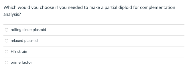 Which would you choose if you needed to make a partial diploid for complementation
analysis?
rolling circle plasmid
relaxed plasmid
O Hfr strain
O prime factor
