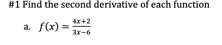 #1 Find the second derivative of each function
4x+2
a.
a. f(x)
Зх-6
