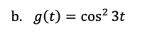 b. g(t) = cos? 3t
%3D
