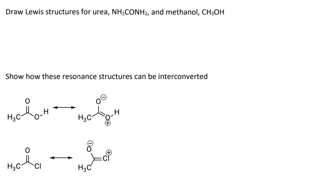 Draw Lewis structures for urea, NH2CONH2, and methanol, CH3OH
Show how these resonance structures can be interconverted
H3C-
H3C°
H3C-
CI
H3C
