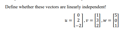 Define whether these vectors are linearly independent!
u =| 2
v = [3, w = 10
-2
