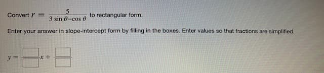 Convert =
5
3 sin 0-cos e
to rectangular form.
Enter your answer in slope-intercept form by filling in the boxes. Enter values so that fractions are simplified.
y=
x+