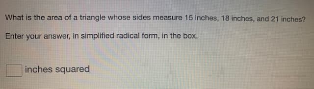 What is the area of a triangle whose sides measure 15 inches, 18 inches, and 21 inches?
Enter your answer, in simplified radical form, in the box.
inches squared
