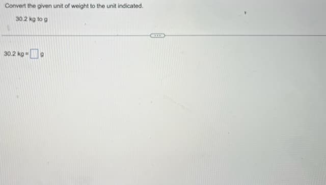 Convert the given unit of weight to the unit indicated.
30.2 kg to g
30.2 kg-9