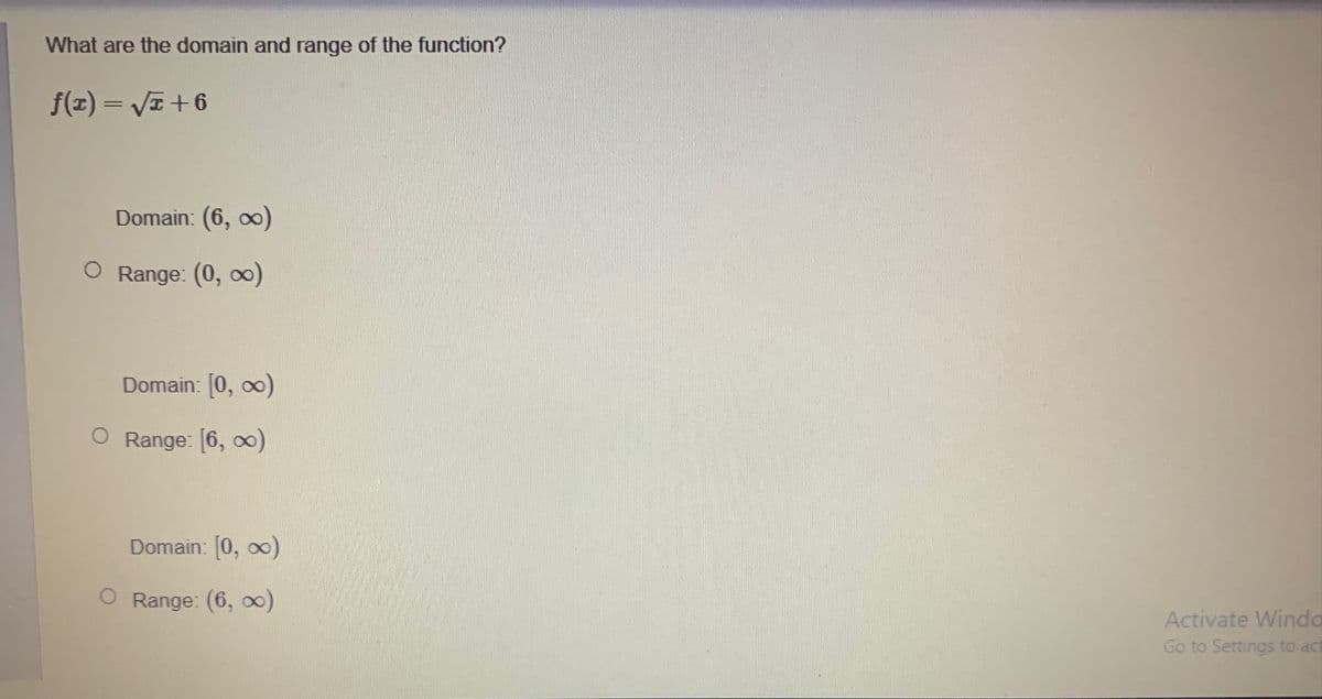 What are the domain and range of the function?
f(x) = VI +6
Domain: (6, oo)
O Range: (0, o)
Domain: [0, 0)
Range: [6, o0)
Domain: 0, oo)
Range: (6, 0)
Activate Winda
Go to Settings to act
