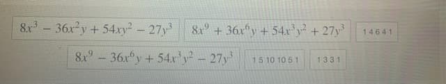 8x-36x²y+54.xy-27y
&r + 36x°y + 54x³y² + 27y³
.3.2
14641
8x-36x°y+ 54x'y-27y
15 10 10 5 1
1331
