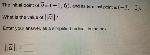 The initial point of a is (-1, 6), and its terminal point is (-3,-2).
What is the value of ||al|?
Enter your answer, as a simplified radical, in the box.
||al|| = |