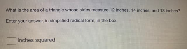 What is the area of a triangle whose sides measure 12 inches, 14 inches, and 18 inches?
Enter your answer, in simplified radical form, in the box.
inches squared
