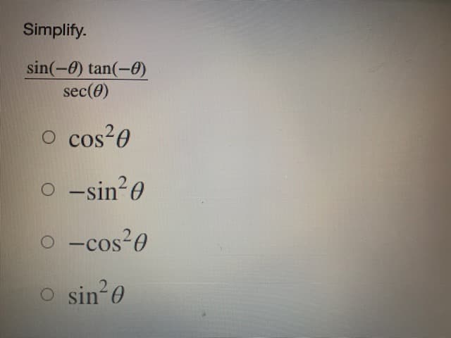 Simplify.
sin(-0) tan(-0)
sec(e)
cos 0
o -sin?0
o -cos?0
COs
sin 0
