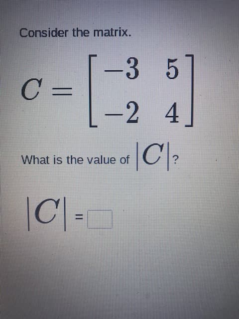 Consider the matrix.
-3 5
%3D
-24
|C):
What is the value of
|C =
