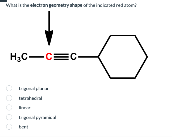 What is the electron geometry shape of the indicated red atom?
H3C-C=C-
trigonal planar
tetrahedral
linear
trigonal pyramidal
bent