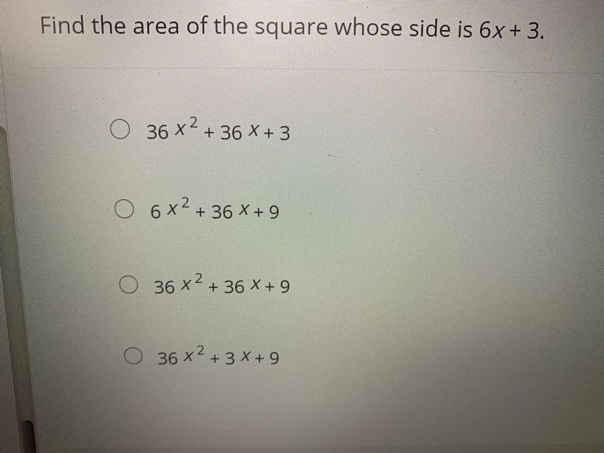 Find the area of the square whose side is 6x+ 3.
O 36 x-
+ 36 X + 3
O 6x²+ 36 X + 9
2.
2.
O 36 x + 36 X + 9
O 36 x2 + 3 X + 9
