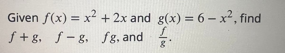 Given f(x) = x² + 2x and
f+g, f-g, fg, and
g(x) = 6 - x², find
f
g
.