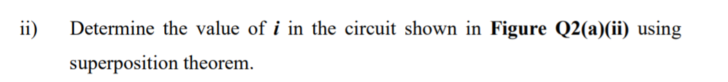 ii)
Determine the value of i in the circuit shown in Figure Q2(a)(ii) using
superposition theorem.
