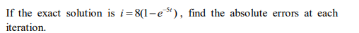 If the exact solution is i=8(1-e), find the absolute errors at each
iteration.
