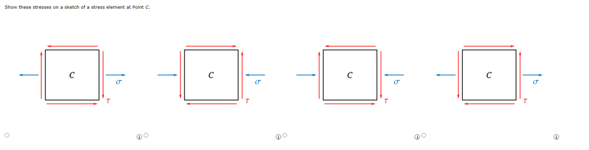 Show these stresses on a sketch of a stress element at Point C.
C
C
C
