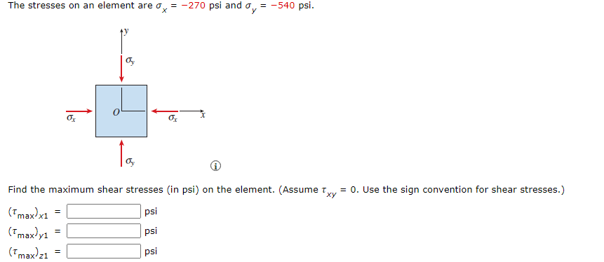 The stresses on an element are o, = -270 psi and o, = -540 psi.
y
Oy
Find the maximum shear stresses (in psi) on the element. (Assume t.
= 0. Use the sign convention for shear stresses.)
ху
(Tmax)x1 =
psi
(Tmaxlyı =
psi
(Tmaxl21 =
psi
