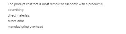 The product cost that is most difficult to associate with a product is.
advertising
direct materials
direct labor
manufacturing overhead
