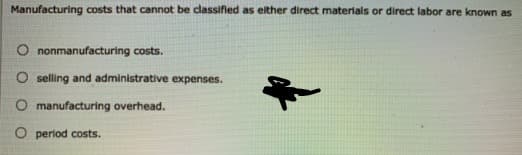 Manufacturing costs that cannot be dassifled as either direct materials or direct labor are known as
O nonmanufacturing costs.
O selling and administrative expenses.
O manufacturing overhead.
O period costs.
