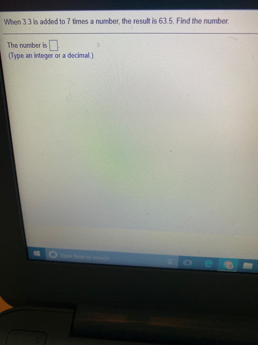 When 3.3 is added to 7 times a number, the result is 63.5. Find the number.
The number is|
(Type an integer or a decimal.)
Type here to search
