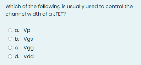 Which of the following is usually used to control the
channel width of a JFET?
a. Vp
O b. Vgs
c. Vgg
O d. Vdd
