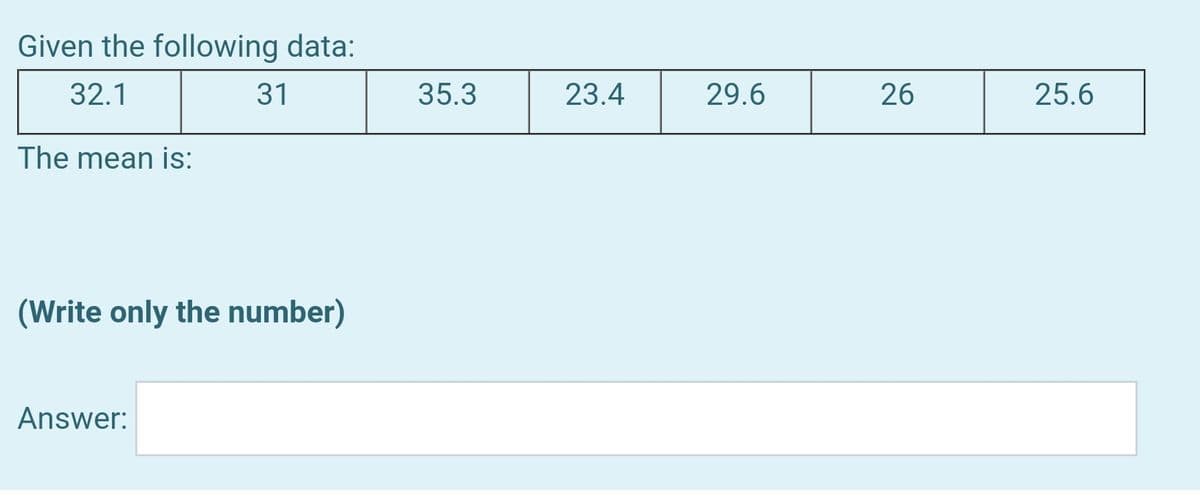 Given the following data:
32.1
31
35.3
23.4
29.6
26
25.6
The mean is:
(Write only the number)
Answer:
