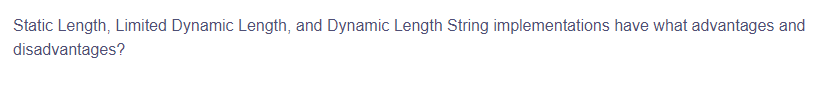 Static Length, Limited Dynamic Length, and Dynamic Length String implementations have what advantages and
disadvantages?