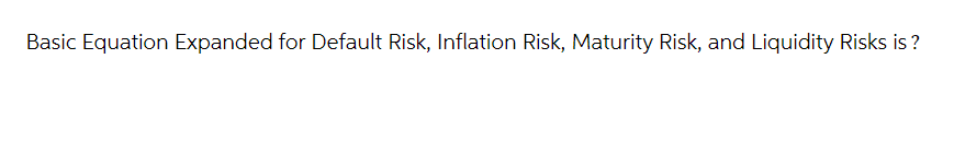 Basic Equation Expanded for Default Risk, Inflation Risk, Maturity Risk, and Liquidity Risks is?