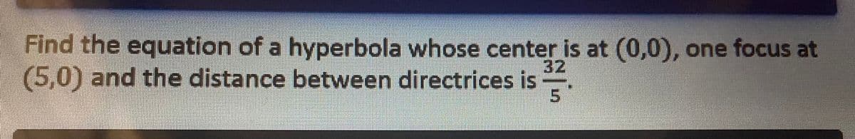Find the equation of a hyperbola whose center is at (0,0), one focus at
(5,0) and the distance between directrices is
5
