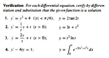 Verification For each differential equation, verify by differen.
tiation and substitution that the given function is a solution.
1. yy² +4 (r</4):
y = 2 tan 2
2. y = = y +1 (t> (
(1 0):
y = 31 + 1²
2²/1 + 1 (1 > 0);
3. y
4. y 4ry = 1:
y = r² Inr
y = $₁²
e-211²-1²)
ds