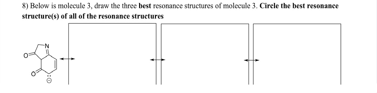 8) Below is molecule 3, draw the three best resonance structures of molecule 3. Circle the best resonance
structure(s) of all of the resonance structures
