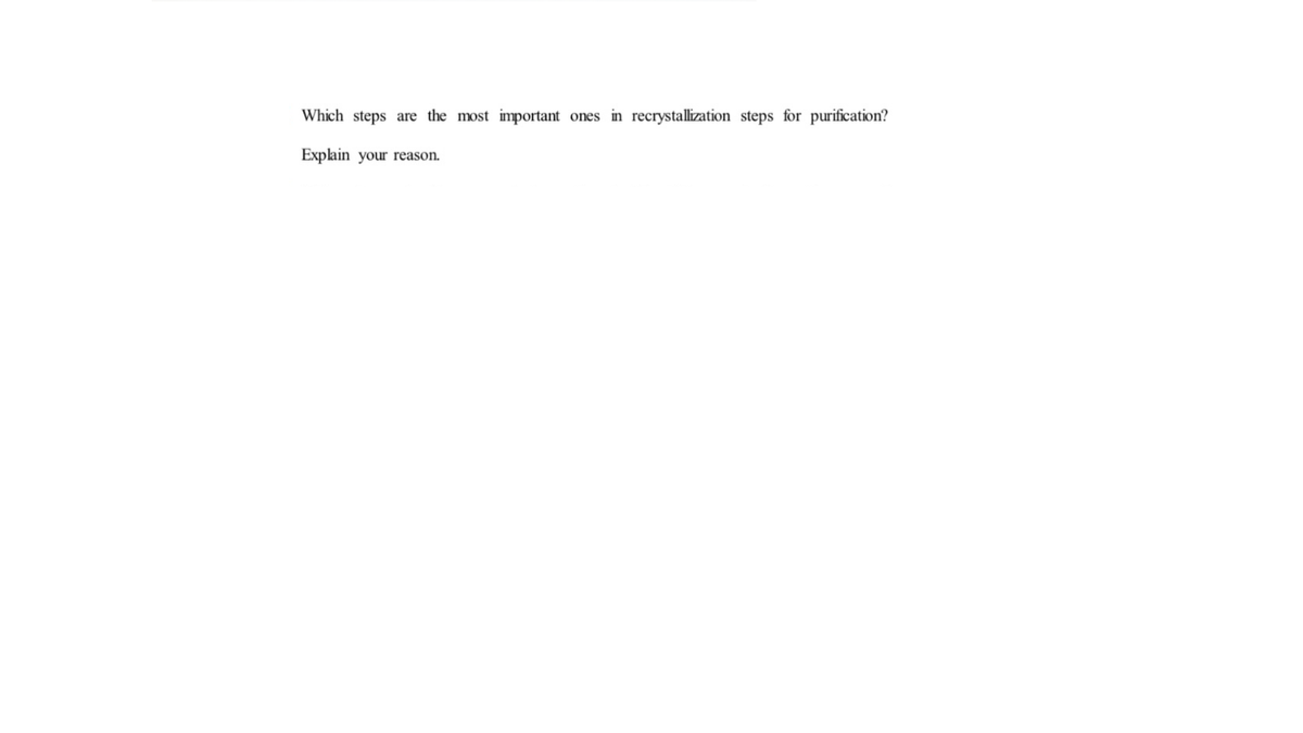 Which steps are the most important ones in recrystallization steps for purification?
Explain your reason.
