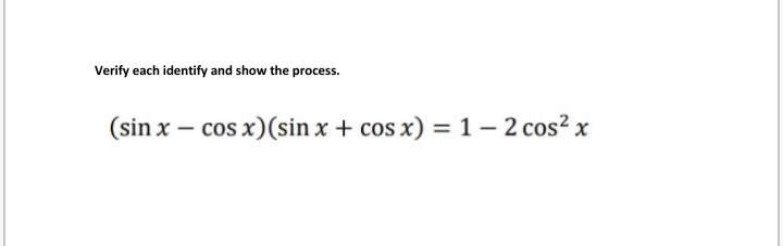 Verify each identify and show the process.
(sin x – cos x)(sin x + cos x) =1– 2 cos? x
