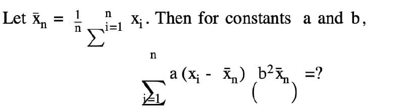 Let n
||
1 n
=1
n
1 X₁. Then for constants a and b,
n
Σ
a (x₁ - ) b² =?
(6²x)