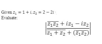 Given z, = 1+i, z, = 2- 2i
Evaluate:
|Z1Z2 + iz – iz2|
Izı + z2 + (7,Z2)|
