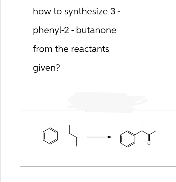 how to synthesize 3 -
phenyl-2-butanone
from the reactants
given?
į
-0