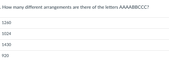 . How many different arrangements are there of the letters AAAABBCC?
1260
1024
1430
920
