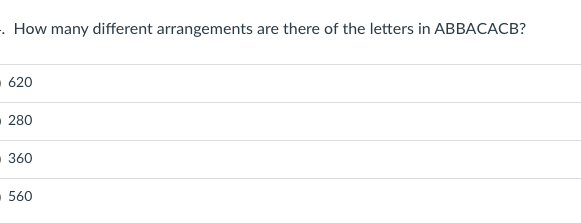 . How many different arrangements are there of the letters in ABBACACB?
-620
280
360
560
