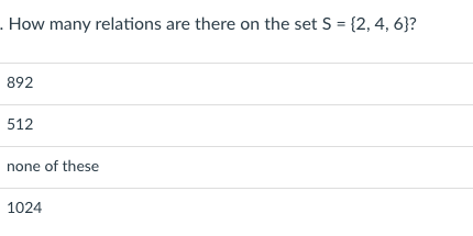 . How many relations are there on the set S = {2, 4, 6}?
%3D
892
512
none of these
1024
