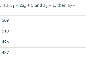 . If an+1 = 2an + 3 and ao = 1, then a7
509
513
496
487
