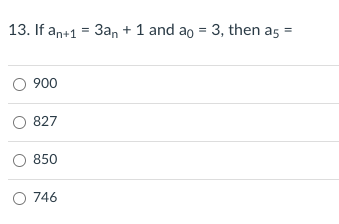 13. If an+1 = 3an + 1 and ao = 3, then as
900
827
850
O 746
