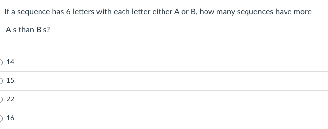 If a sequence has 6 letters with each letter either A or B, how many sequences have more
As than B s?
O 14
D 15
O 22
O 16
