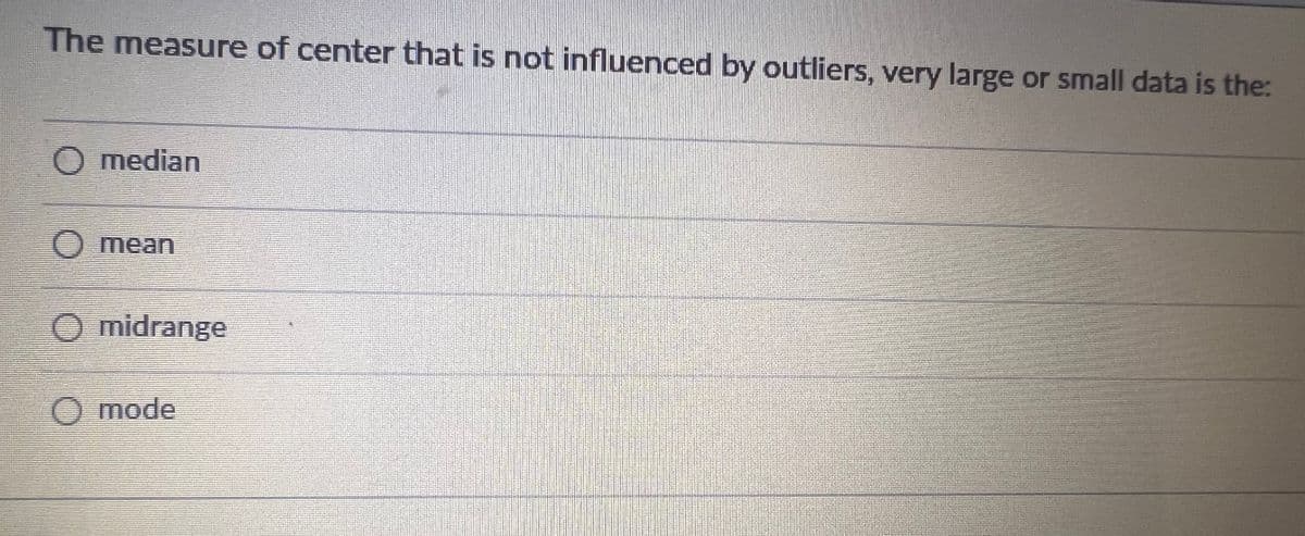 The measure of center that is not influenced by outliers, very large or small data is the:
O median
O mean
O midrange
O mode