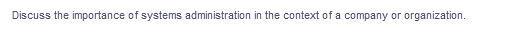 Discuss the importance of systems administration in the context of a company or organization.
