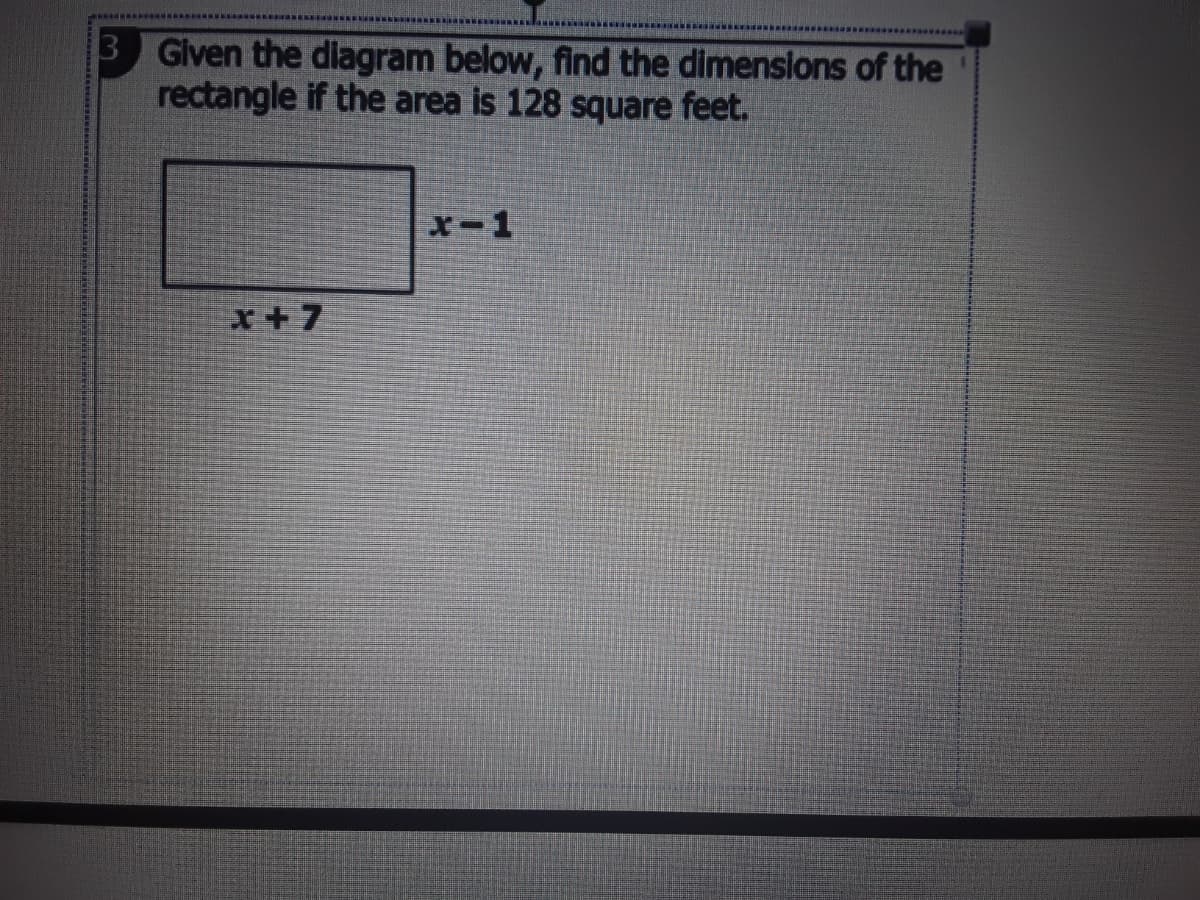 3 Given the dilagram below, find the dimensions of the
rectangle if the area is 128 square feet.
x-1
x+7
