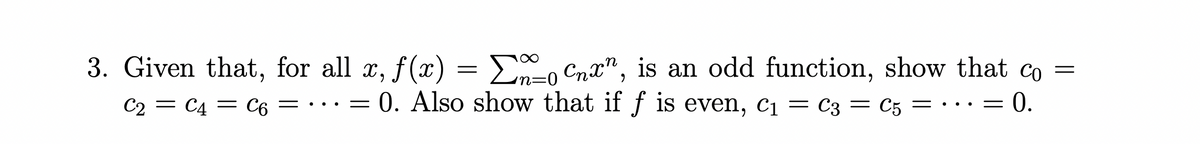 3. Given that, for all x, f(x) = E-o Cnx", is an odd function, show that co =
C2 = C4 = C6 = · ..= = c3 = C5 = · · := 0.
0. Also show that if f is even, cị
